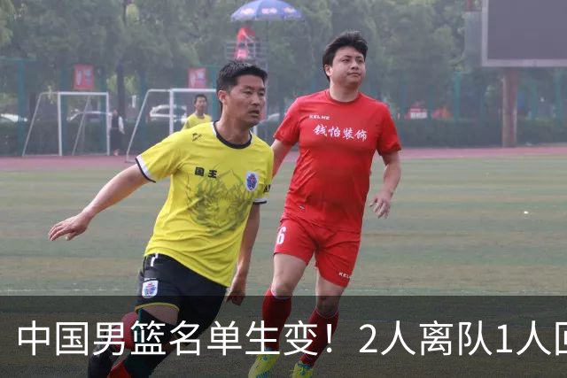 中国男篮名单生变！2人离队1人回归，新阵容迎大考，赢球机会来了