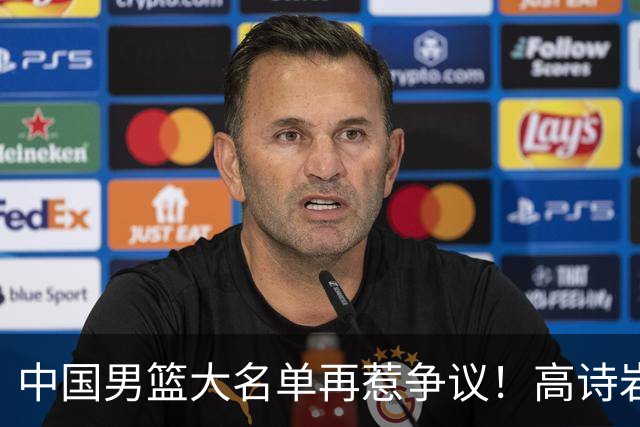 中国男篮大名单再惹争议！高诗岩又入选，郭士强弃用得分王