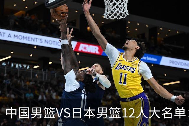 中国男篮VS日本男篮12人大名单：杨翰森、贺希宁、王俊杰入围！