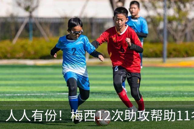 人人有份！梅西12次助攻帮助11名不同队友破门，其中两度助攻恩佐