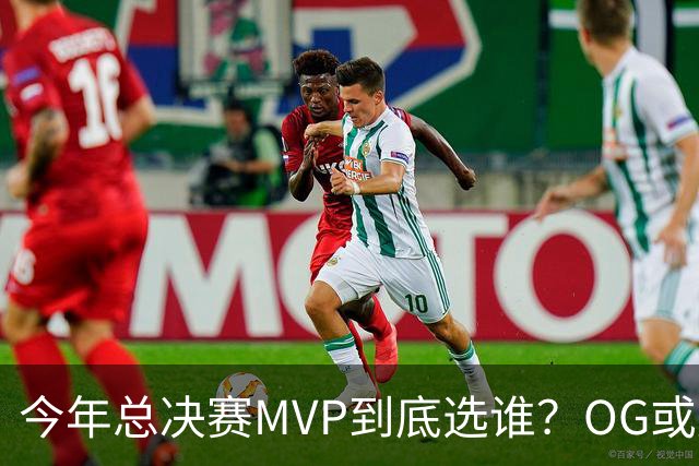 今年总决赛MVP到底选谁？OG或复制小卡逆袭剧本