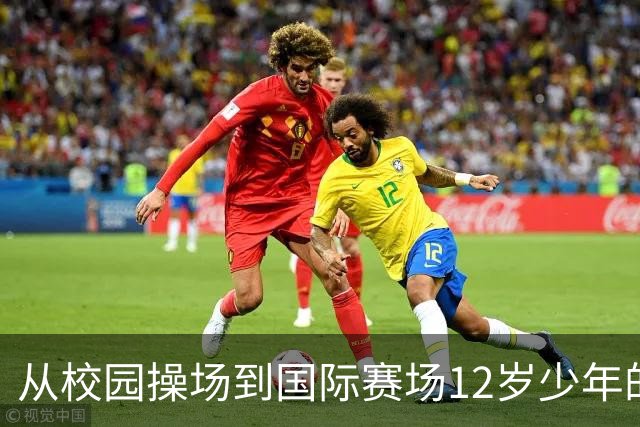 从校园操场到国际赛场12岁少年的足球逐梦之路
