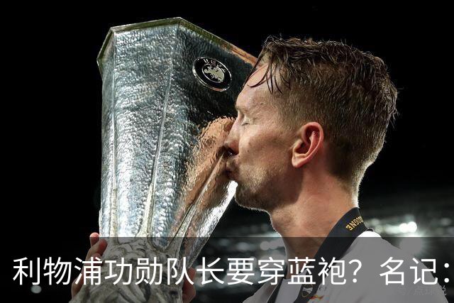 利物浦功勋队长要穿蓝袍？名记：切尔西免签亨德森领先争夺战