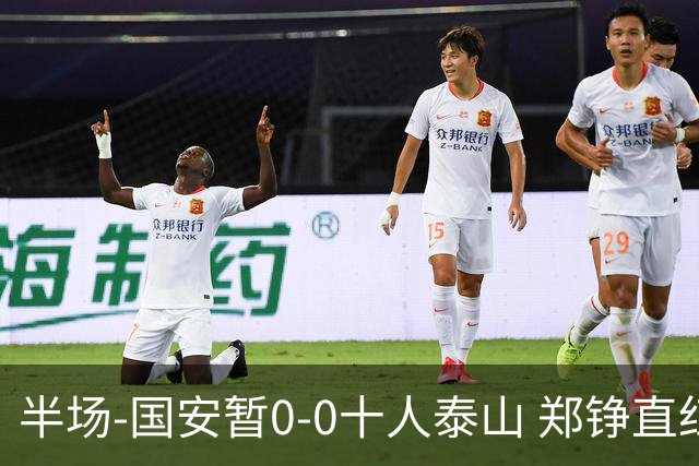半场-国安暂0-0十人泰山 郑铮直红 裁判多次判罚引争议