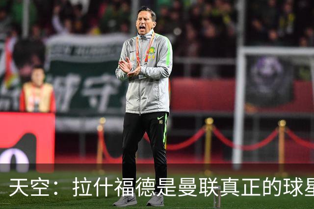 天空：拉什福德是曼联真正的球星；芒特会在新赛季拿首发位置