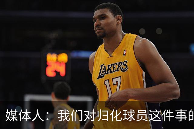 媒体人：我们对归化球员这件事的动力不是很足 还是希望华裔回归
