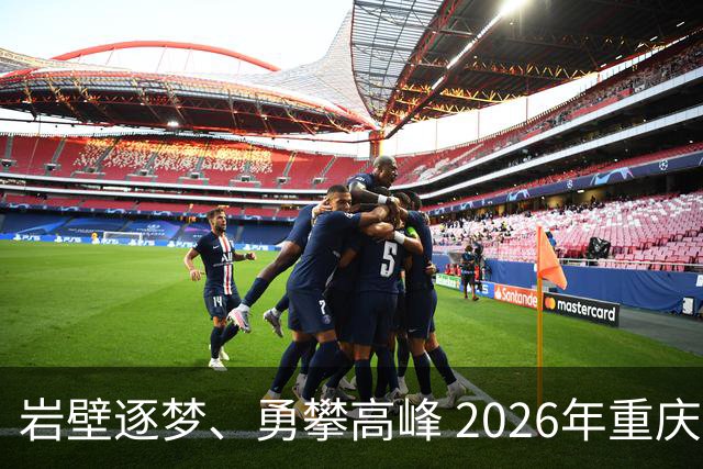 岩壁逐梦、勇攀高峰 2026年重庆市攀岩挑战赛落幕