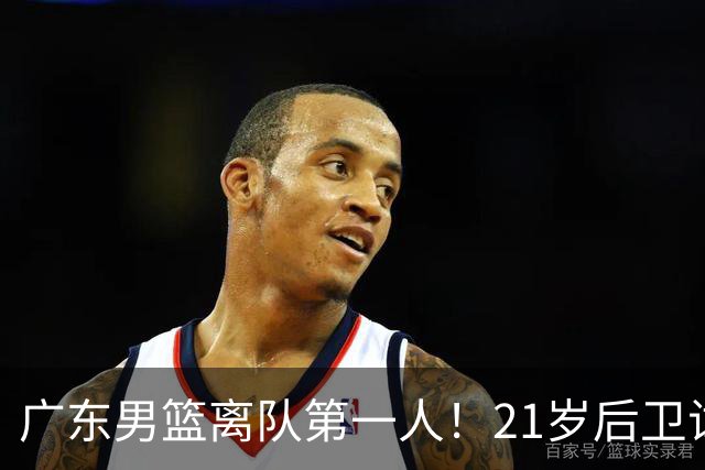 广东男篮离队第一人！21岁后卫试训南京队，因死亡缠绕赵继伟出名