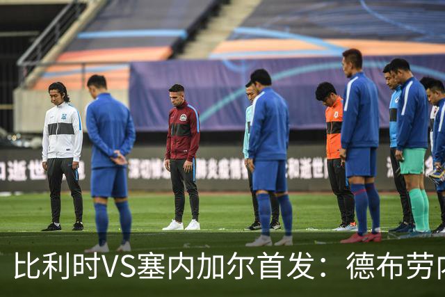 比利时VS塞内加尔首发：德布劳内领军 特罗萨德配多库