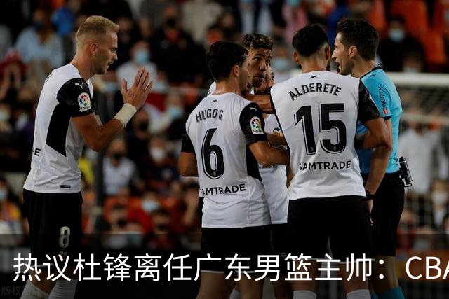 热议杜锋离任广东男篮主帅：CBA生涯执教大圆满 球迷祝福一切顺利