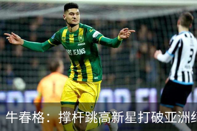 牛春格：撑杆跳高新星打破亚洲纪录，展现超凡实力与潜力