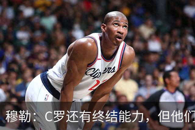 穆勒：C罗还有终结能力，但他们防守时只有10.5人；仍很难防梅西