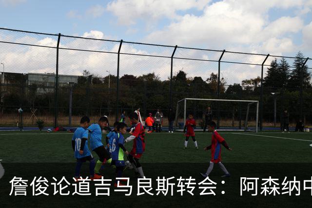 詹俊论道吉马良斯转会：阿森纳中场登顶欧洲，罗德里或成破局关键