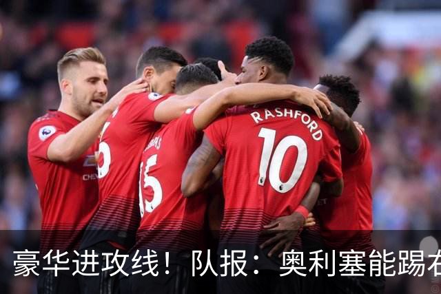 豪华进攻线！队报：奥利塞能踢右路和10号位，他和登贝莱可以互补