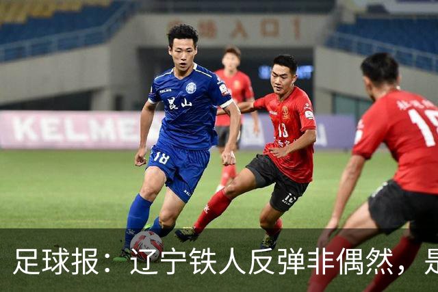 足球报：辽宁铁人反弹非偶然，是战术调整、心态蜕变的必然结果