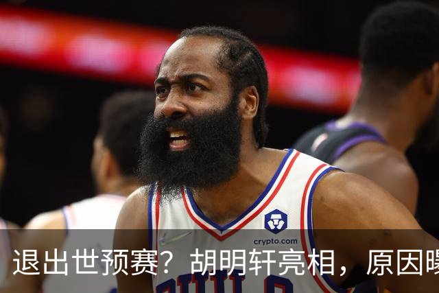 退出世预赛？胡明轩亮相，原因曝光，男篮名单公布，杜锋透露情况