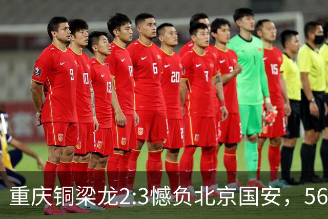 重庆铜梁龙2:3憾负北京国安，56246人见证历史时刻！