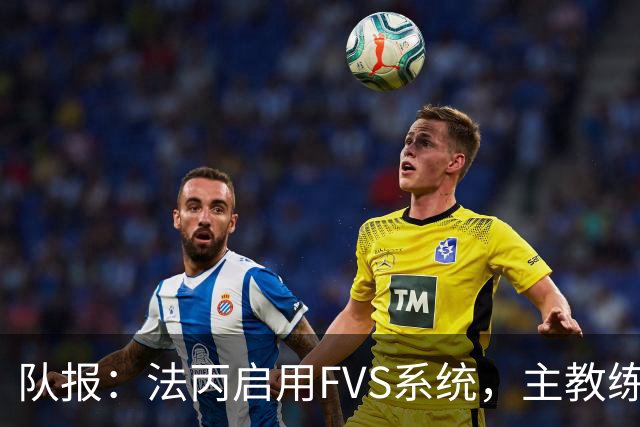 队报：法丙启用FVS系统，主教练可主动申请视频复核