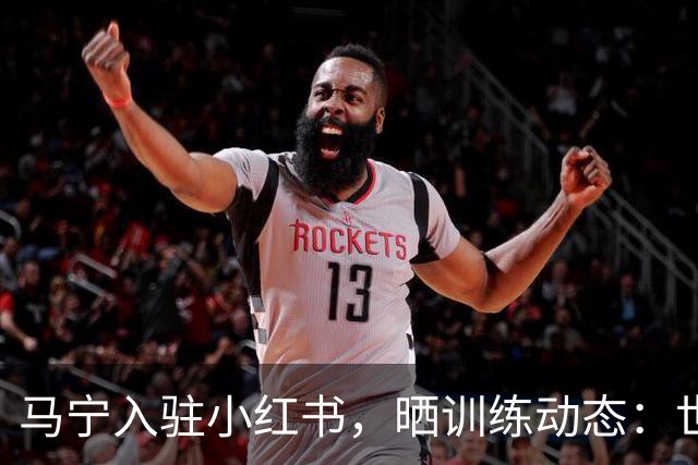 马宁入驻小红书，晒训练动态：世界杯前的最后冲刺！