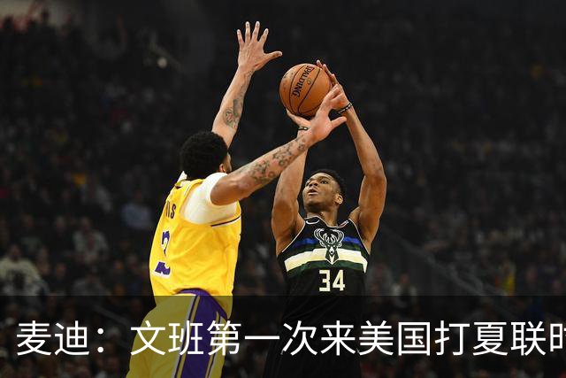 麦迪：文班第一次来美国打夏联时人们都对他很怀疑 那时他太瘦了
