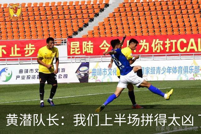 黄潜队长：我们上半场拼得太凶 下半场没体力了
