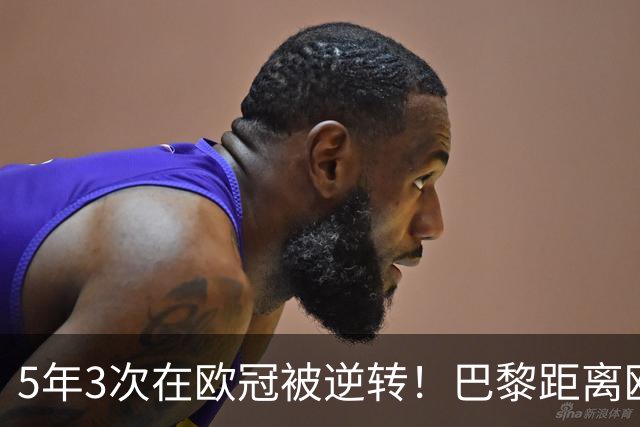5年3次在欧冠被逆转！巴黎距离欧洲贵族还很远