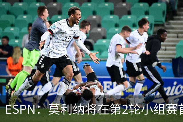 ESPN：莫利纳将在第2轮小组赛首发，塔利亚菲科复出和梅迪纳竞争