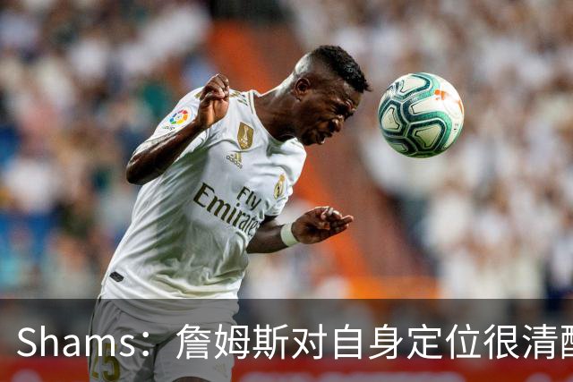 Shams：詹姆斯对自身定位很清醒 他愿意担任其他球队的第三选择